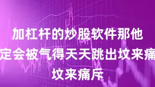 加杠杆的炒股软件那他必定会被气得天天跳出坟来痛斥
