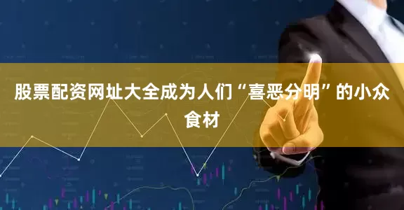 股票配资网址大全成为人们“喜恶分明”的小众食材