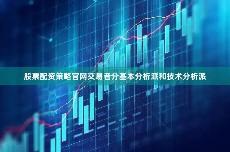 股票配资策略官网交易者分基本分析派和技术分析派