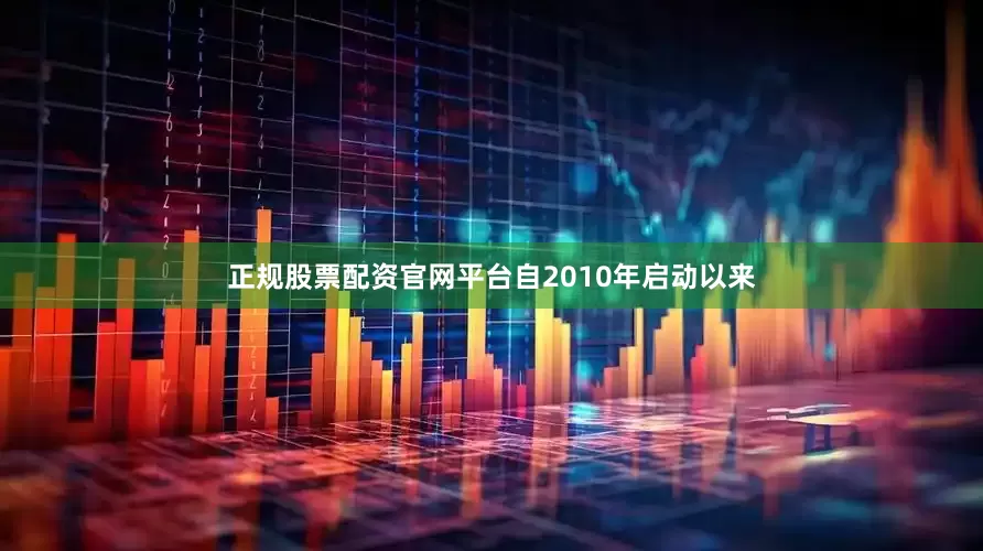 正规股票配资官网平台自2010年启动以来