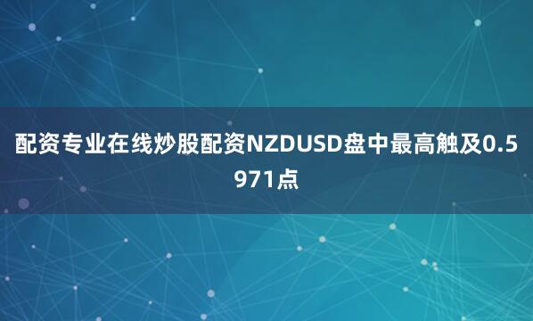 配资专业在线炒股配资NZDUSD盘中最高触及0.5971点